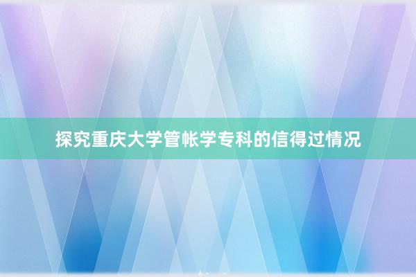 探究重庆大学管帐学专科的信得过情况