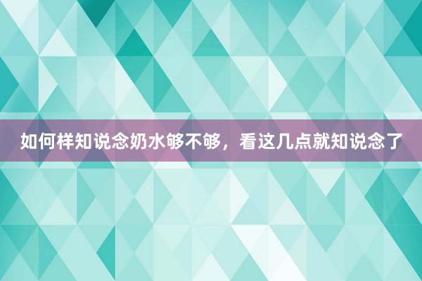 如何样知说念奶水够不够，看这几点就知说念了