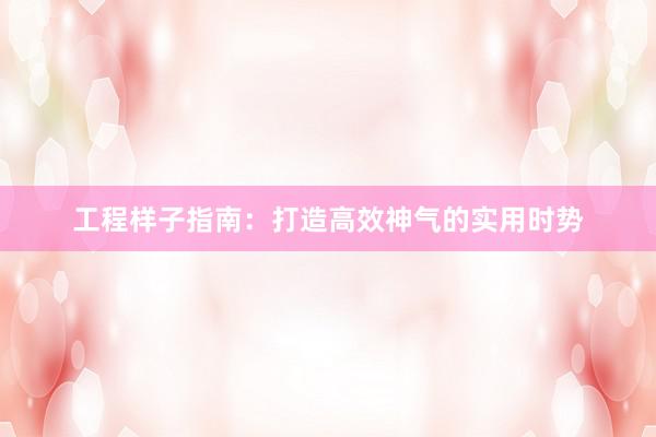 工程样子指南：打造高效神气的实用时势